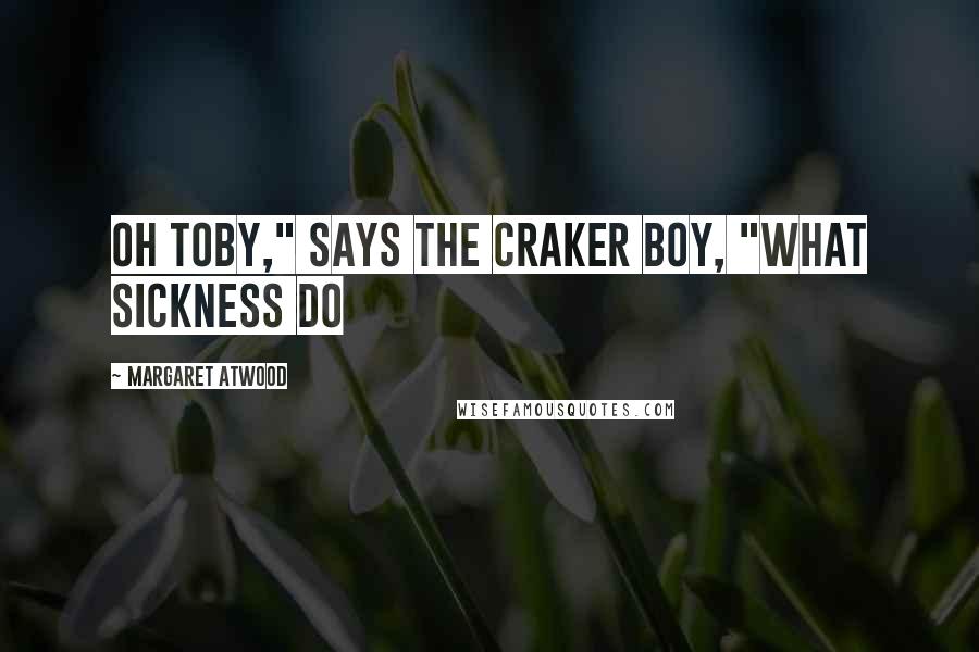 Margaret Atwood Quotes: Oh Toby," says the Craker boy, "what sickness do