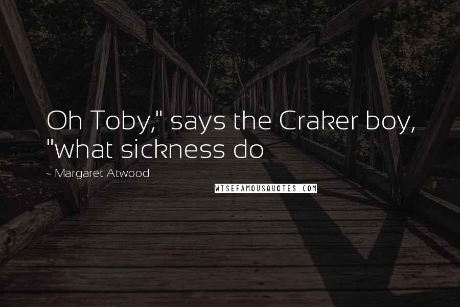 Margaret Atwood Quotes: Oh Toby," says the Craker boy, "what sickness do