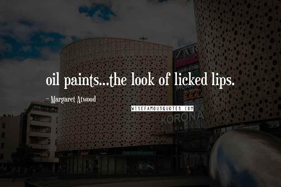 Margaret Atwood Quotes: oil paints...the look of licked lips.
