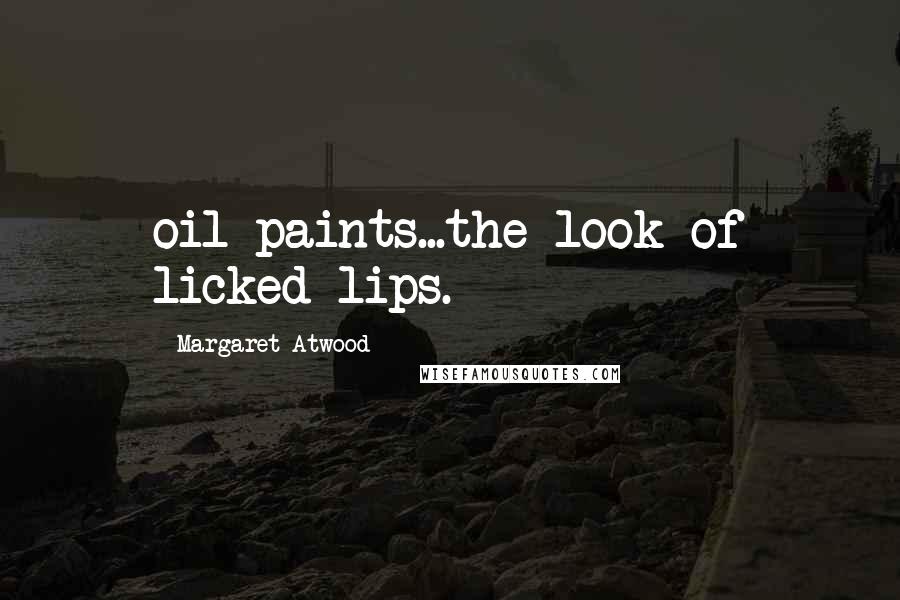 Margaret Atwood Quotes: oil paints...the look of licked lips.