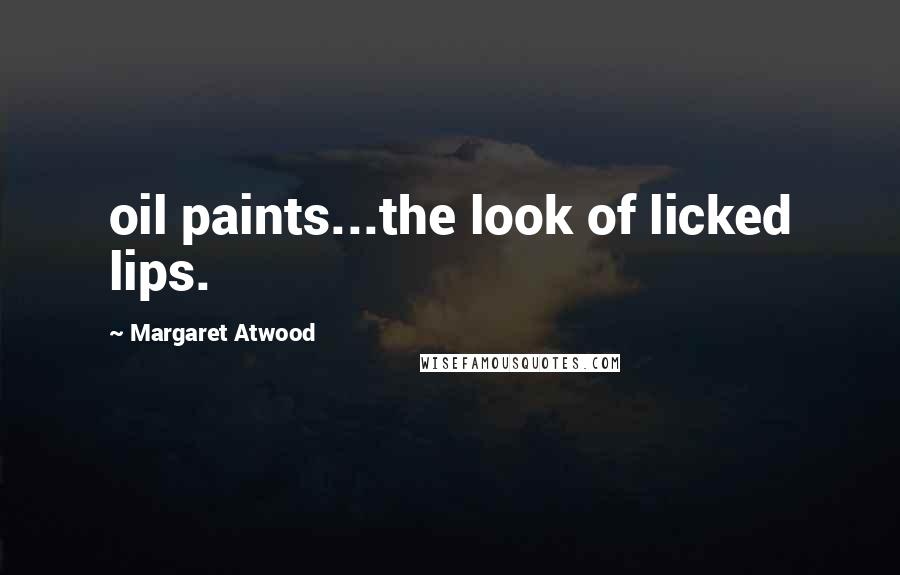 Margaret Atwood Quotes: oil paints...the look of licked lips.