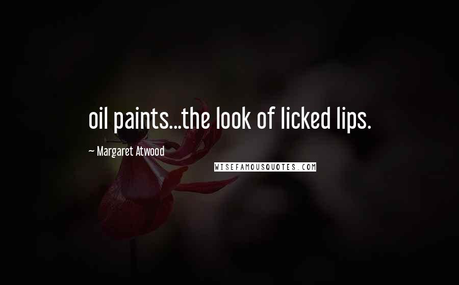 Margaret Atwood Quotes: oil paints...the look of licked lips.