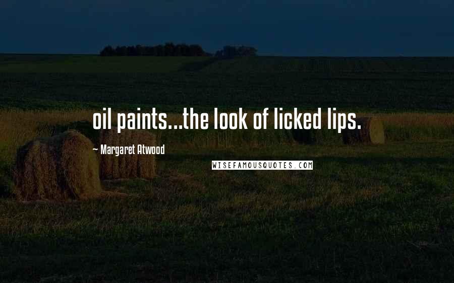 Margaret Atwood Quotes: oil paints...the look of licked lips.