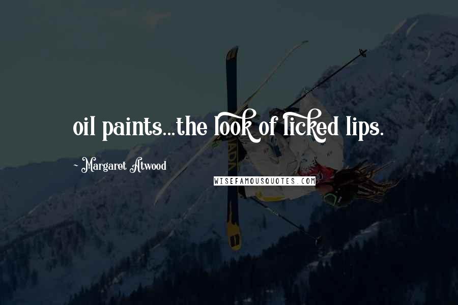 Margaret Atwood Quotes: oil paints...the look of licked lips.