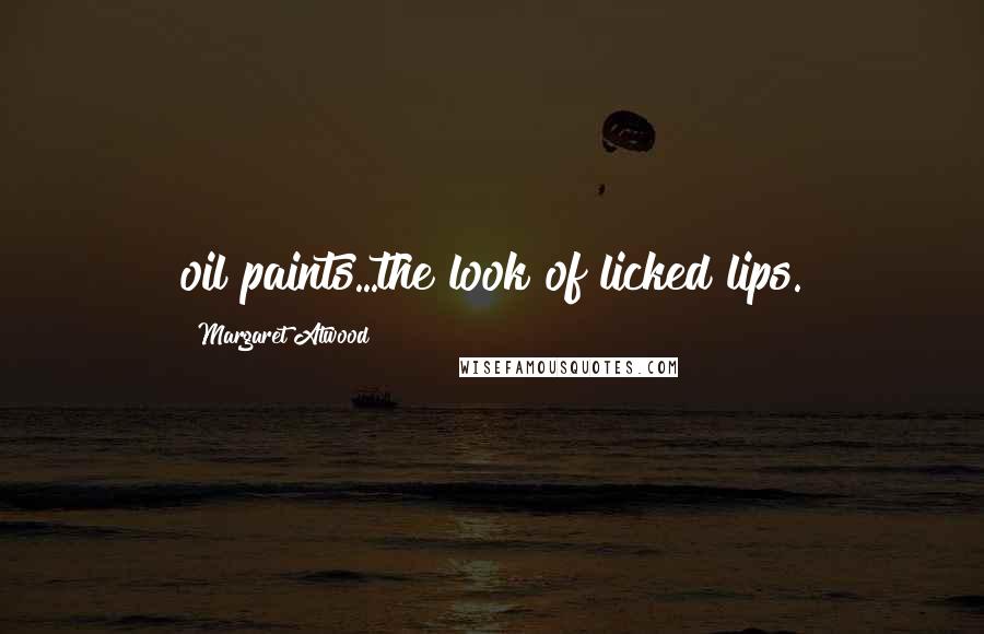 Margaret Atwood Quotes: oil paints...the look of licked lips.