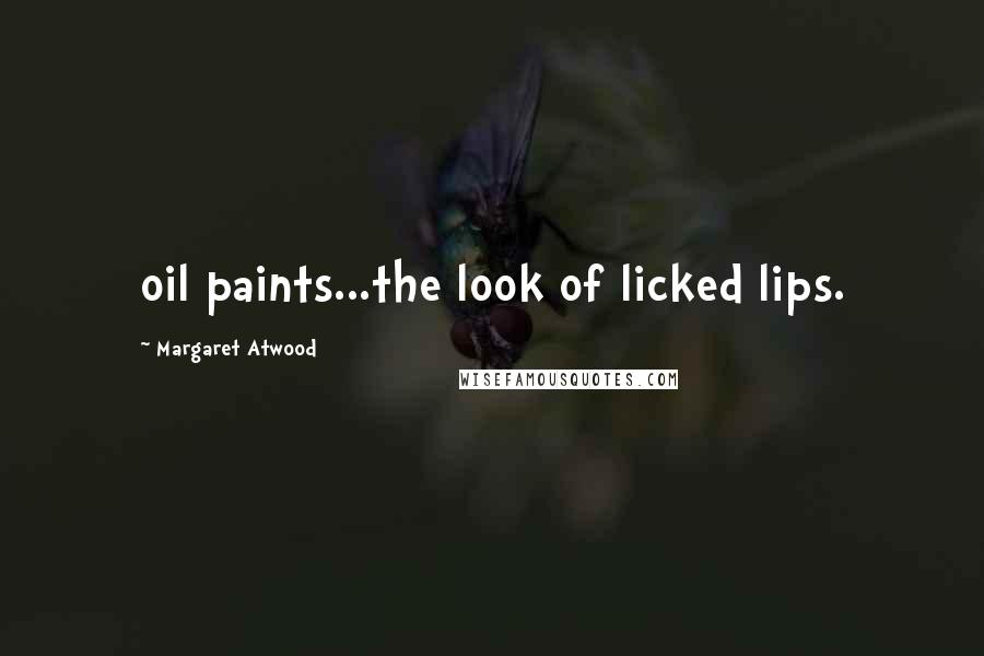 Margaret Atwood Quotes: oil paints...the look of licked lips.