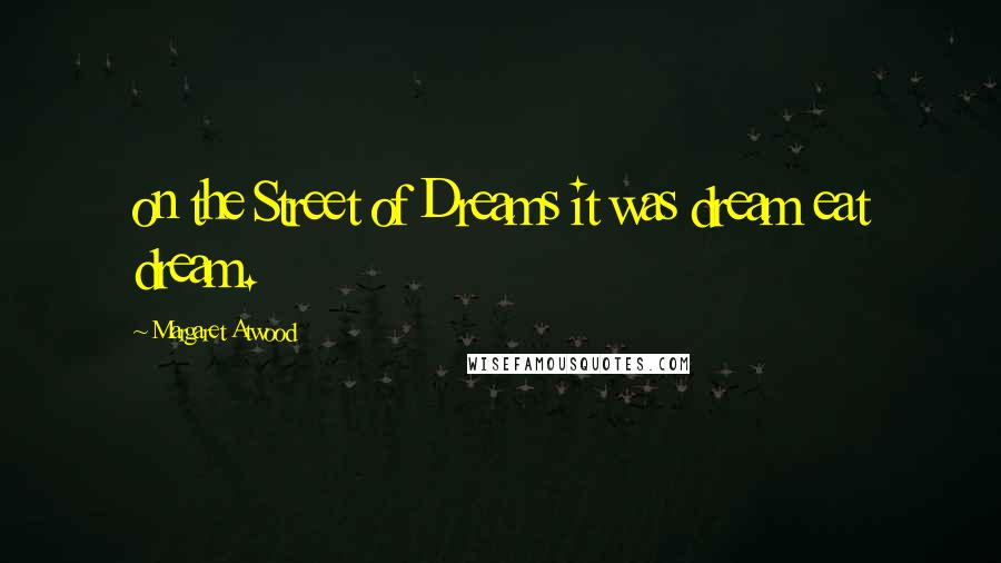 Margaret Atwood Quotes: on the Street of Dreams it was dream eat dream.