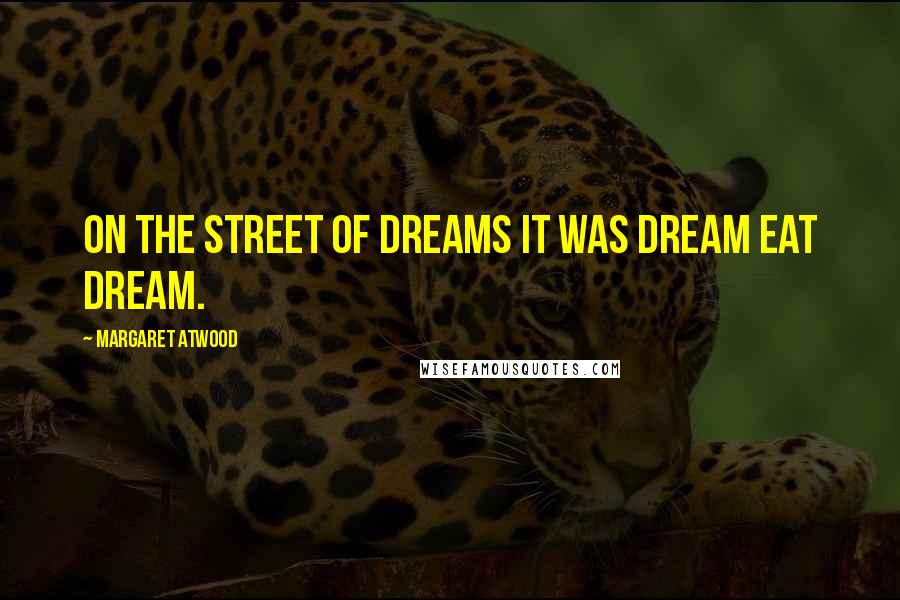 Margaret Atwood Quotes: on the Street of Dreams it was dream eat dream.