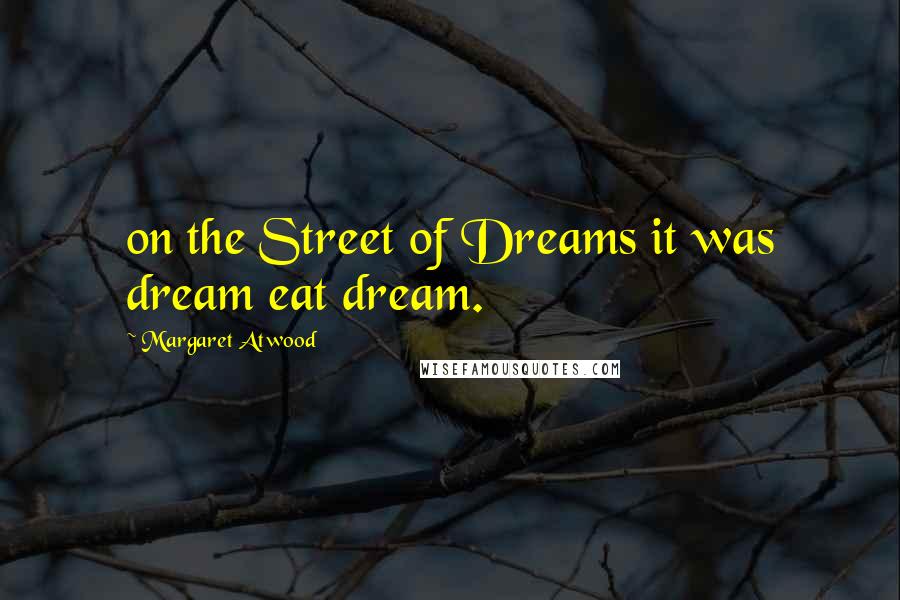 Margaret Atwood Quotes: on the Street of Dreams it was dream eat dream.