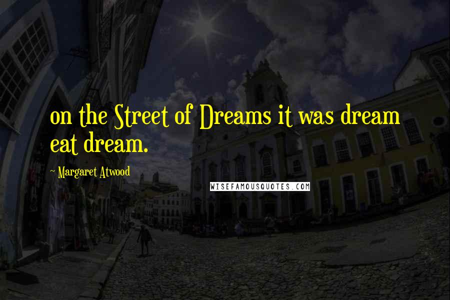 Margaret Atwood Quotes: on the Street of Dreams it was dream eat dream.