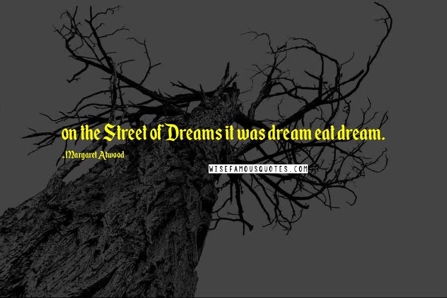 Margaret Atwood Quotes: on the Street of Dreams it was dream eat dream.