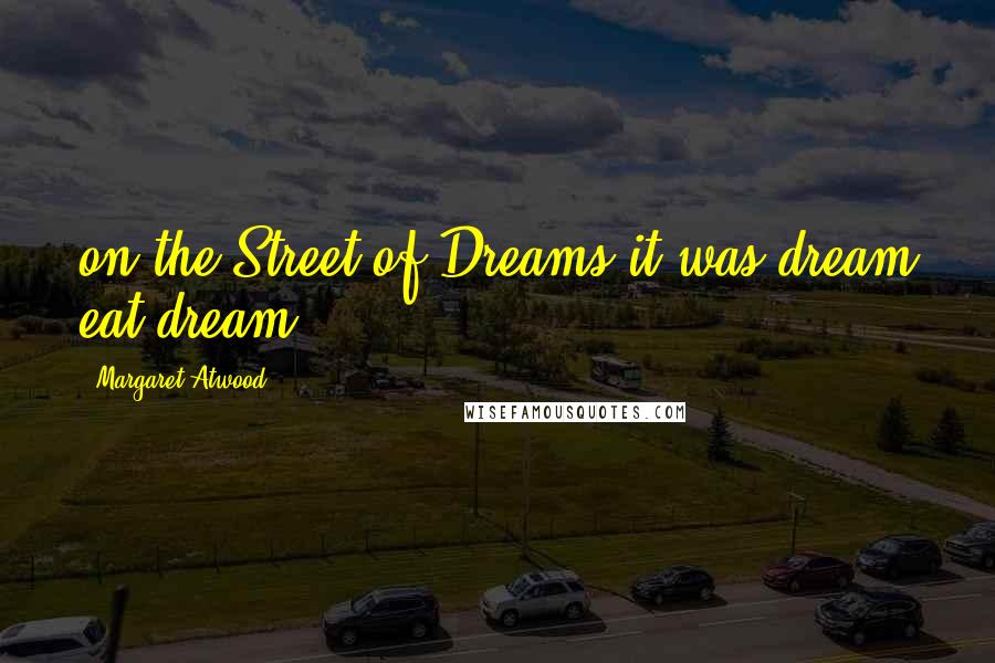 Margaret Atwood Quotes: on the Street of Dreams it was dream eat dream.