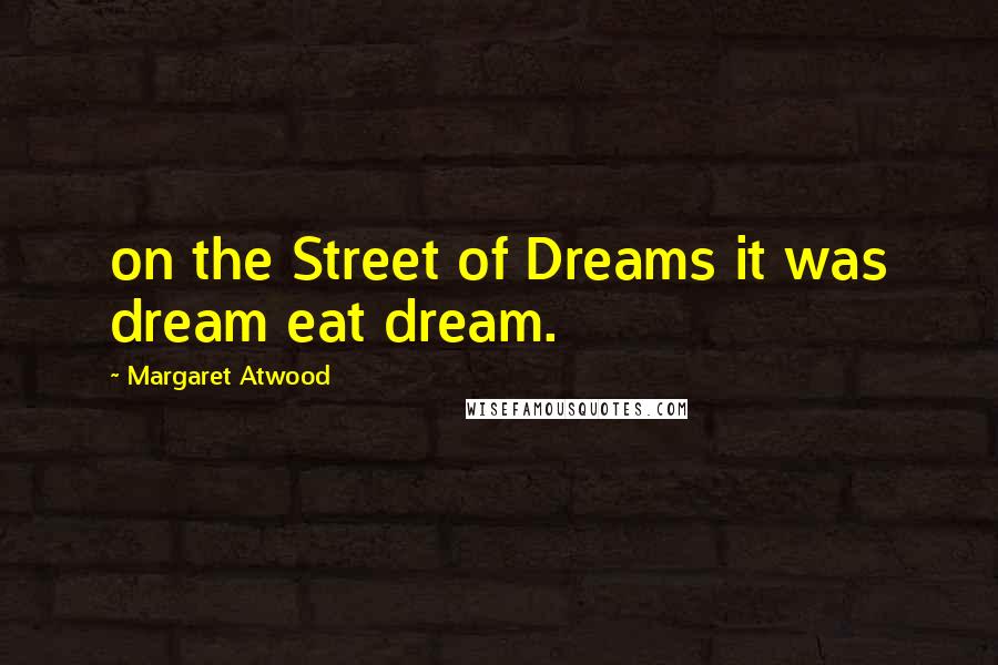 Margaret Atwood Quotes: on the Street of Dreams it was dream eat dream.