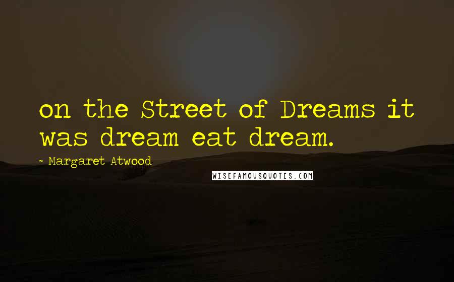 Margaret Atwood Quotes: on the Street of Dreams it was dream eat dream.