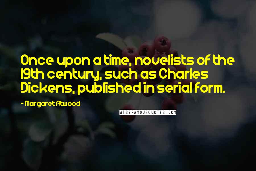 Margaret Atwood Quotes: Once upon a time, novelists of the 19th century, such as Charles Dickens, published in serial form.
