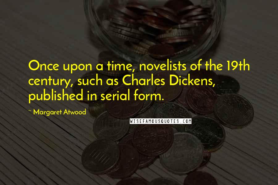 Margaret Atwood Quotes: Once upon a time, novelists of the 19th century, such as Charles Dickens, published in serial form.