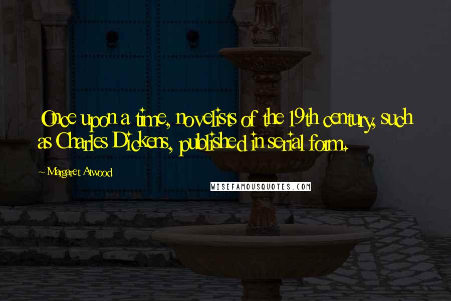 Margaret Atwood Quotes: Once upon a time, novelists of the 19th century, such as Charles Dickens, published in serial form.