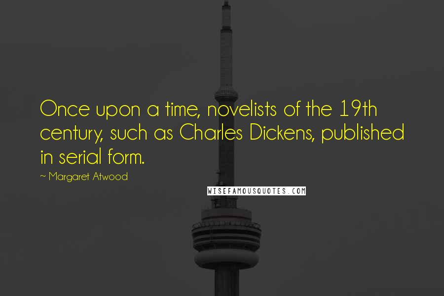 Margaret Atwood Quotes: Once upon a time, novelists of the 19th century, such as Charles Dickens, published in serial form.