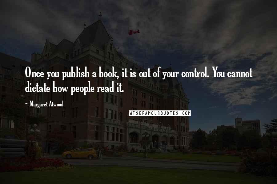 Margaret Atwood Quotes: Once you publish a book, it is out of your control. You cannot dictate how people read it.