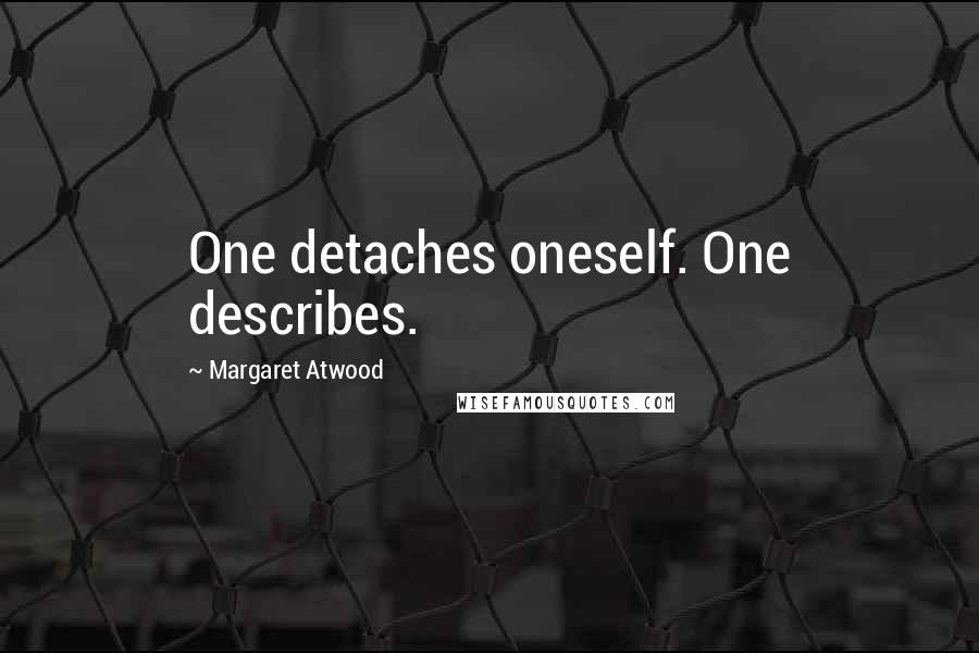 Margaret Atwood Quotes: One detaches oneself. One describes.