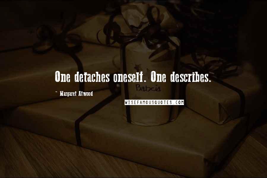 Margaret Atwood Quotes: One detaches oneself. One describes.