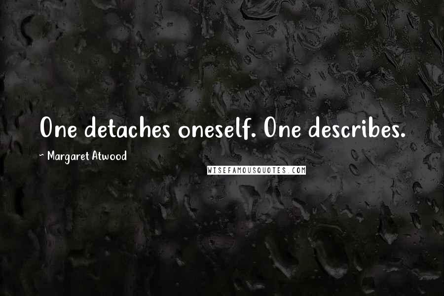 Margaret Atwood Quotes: One detaches oneself. One describes.
