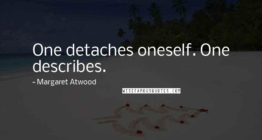 Margaret Atwood Quotes: One detaches oneself. One describes.