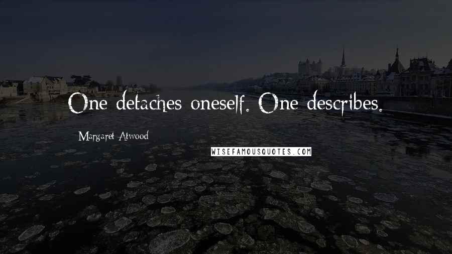 Margaret Atwood Quotes: One detaches oneself. One describes.