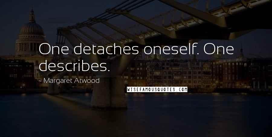 Margaret Atwood Quotes: One detaches oneself. One describes.