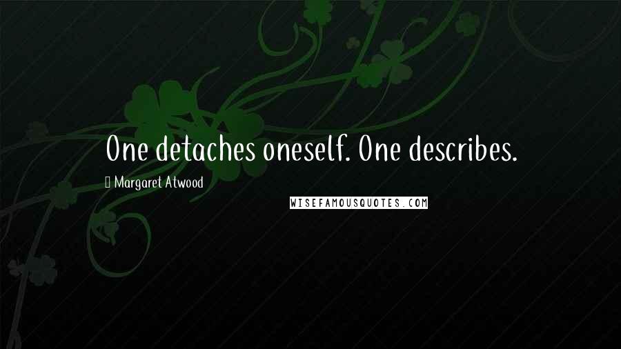 Margaret Atwood Quotes: One detaches oneself. One describes.