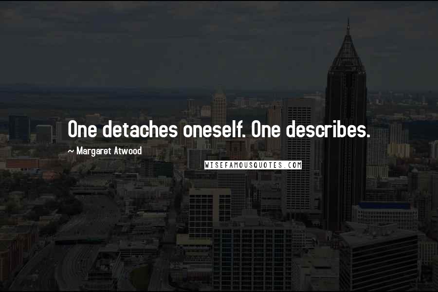 Margaret Atwood Quotes: One detaches oneself. One describes.