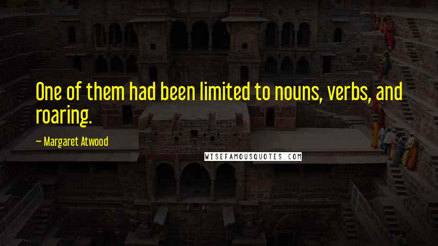Margaret Atwood Quotes: One of them had been limited to nouns, verbs, and roaring.