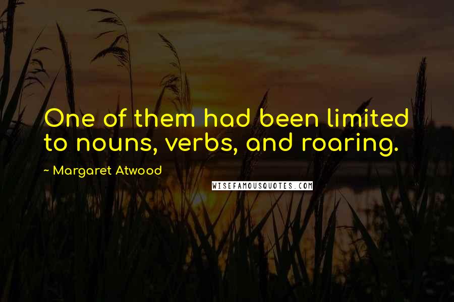 Margaret Atwood Quotes: One of them had been limited to nouns, verbs, and roaring.