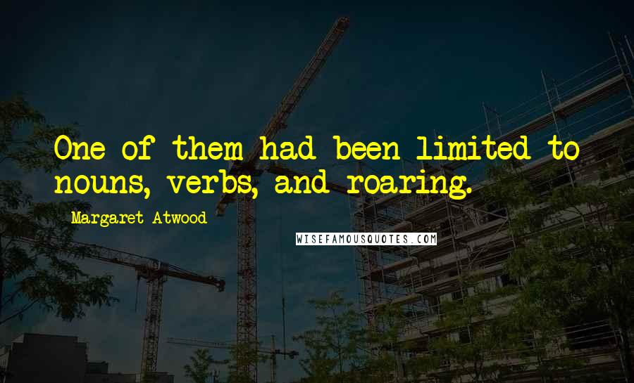 Margaret Atwood Quotes: One of them had been limited to nouns, verbs, and roaring.