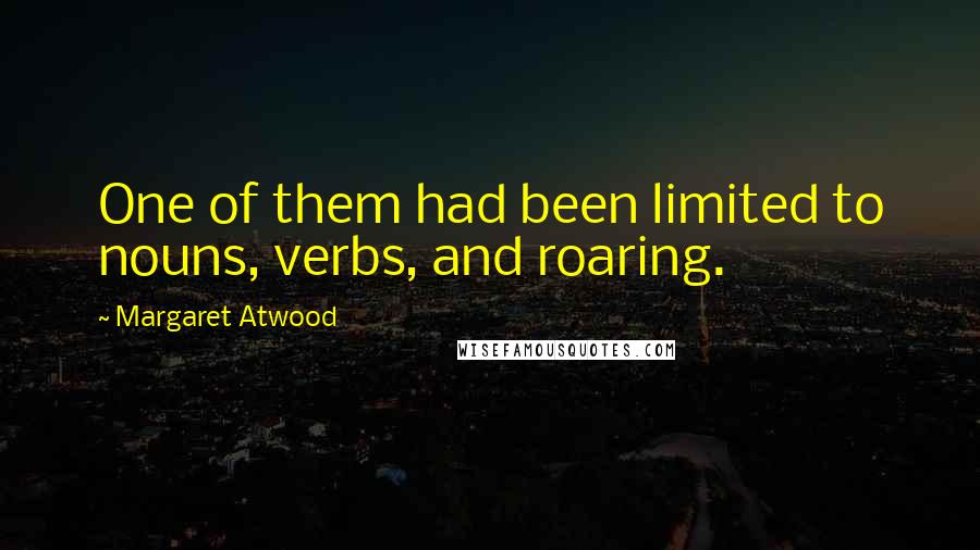 Margaret Atwood Quotes: One of them had been limited to nouns, verbs, and roaring.