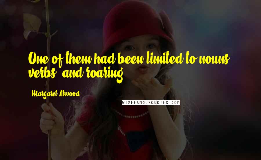 Margaret Atwood Quotes: One of them had been limited to nouns, verbs, and roaring.