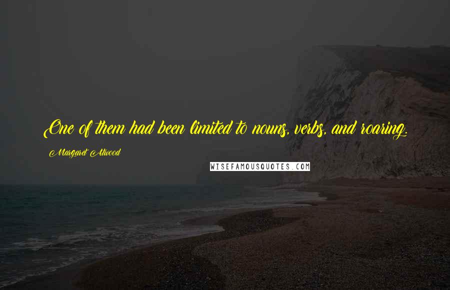 Margaret Atwood Quotes: One of them had been limited to nouns, verbs, and roaring.