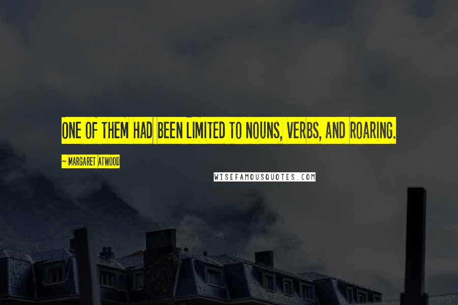 Margaret Atwood Quotes: One of them had been limited to nouns, verbs, and roaring.