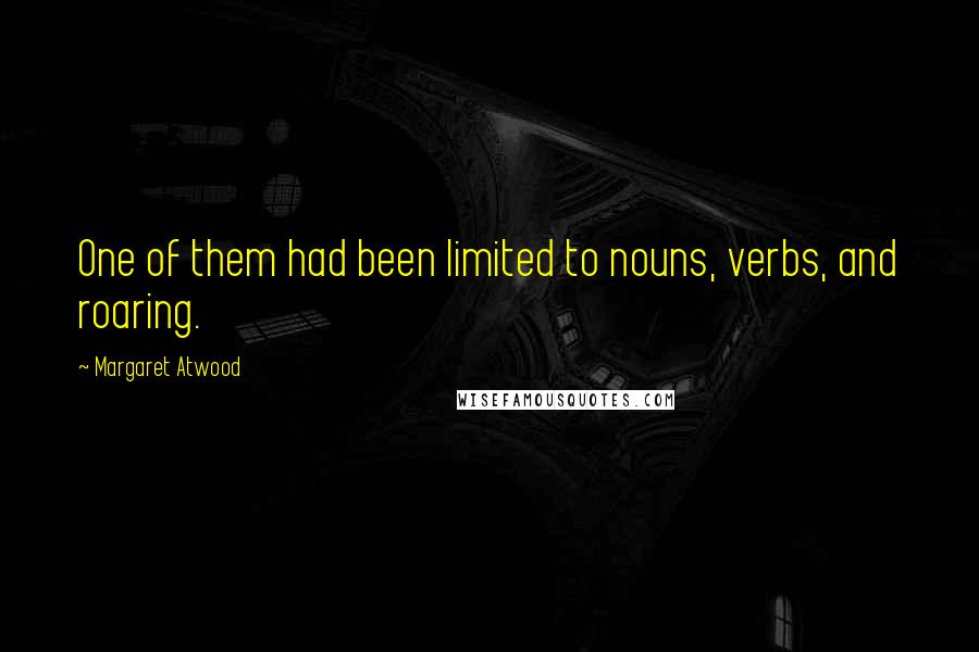 Margaret Atwood Quotes: One of them had been limited to nouns, verbs, and roaring.