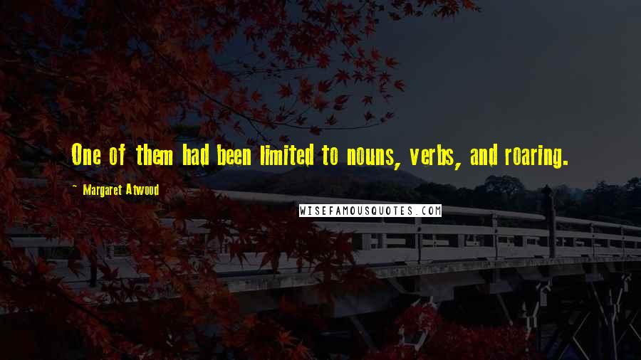 Margaret Atwood Quotes: One of them had been limited to nouns, verbs, and roaring.