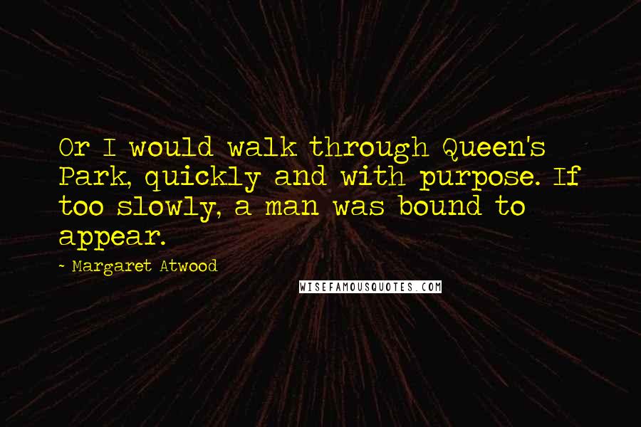 Margaret Atwood Quotes: Or I would walk through Queen's Park, quickly and with purpose. If too slowly, a man was bound to appear.