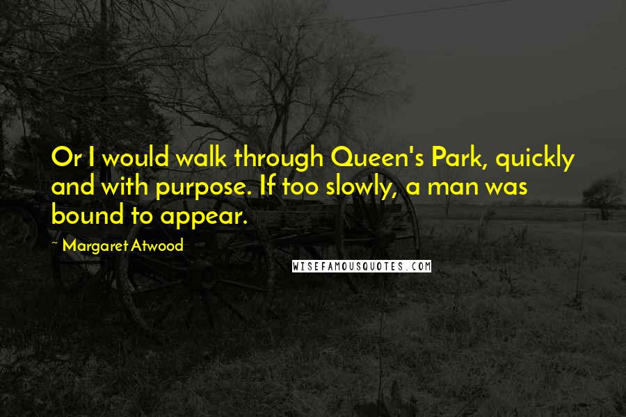 Margaret Atwood Quotes: Or I would walk through Queen's Park, quickly and with purpose. If too slowly, a man was bound to appear.