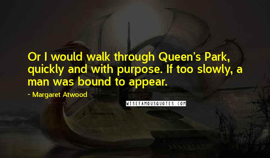 Margaret Atwood Quotes: Or I would walk through Queen's Park, quickly and with purpose. If too slowly, a man was bound to appear.