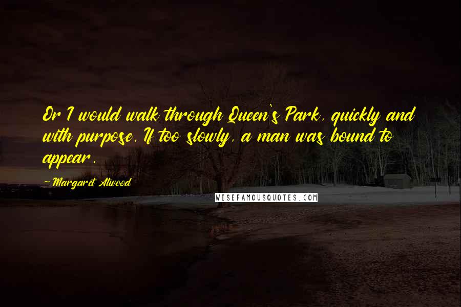 Margaret Atwood Quotes: Or I would walk through Queen's Park, quickly and with purpose. If too slowly, a man was bound to appear.