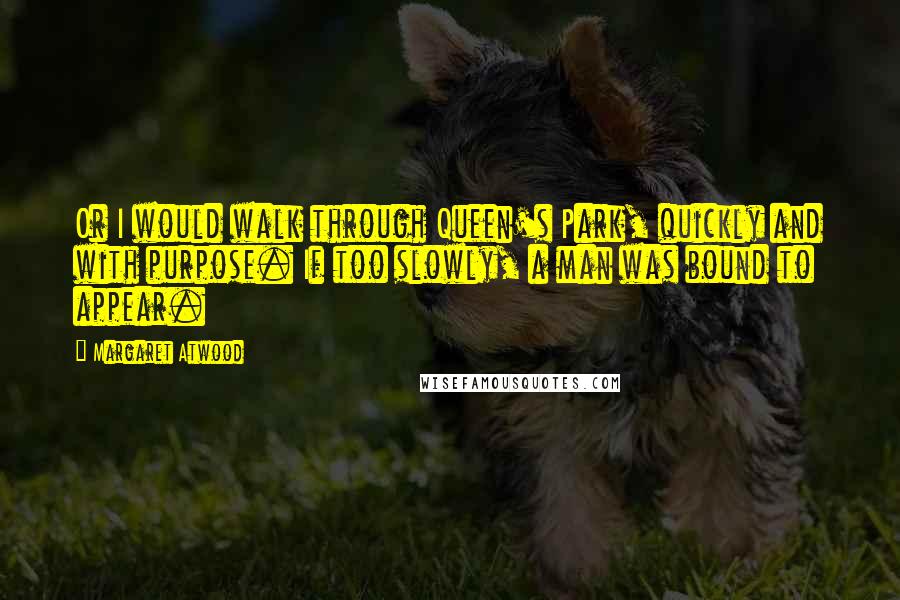 Margaret Atwood Quotes: Or I would walk through Queen's Park, quickly and with purpose. If too slowly, a man was bound to appear.