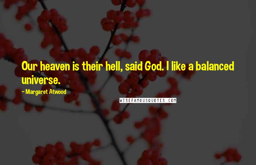 Margaret Atwood Quotes: Our heaven is their hell, said God. I like a balanced universe.