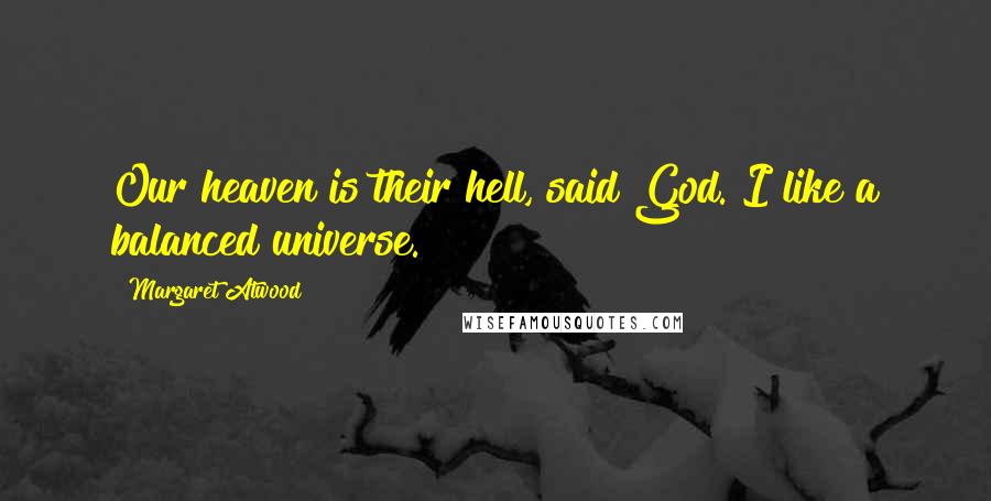 Margaret Atwood Quotes: Our heaven is their hell, said God. I like a balanced universe.