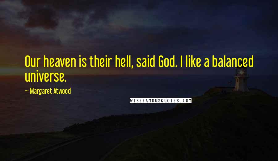 Margaret Atwood Quotes: Our heaven is their hell, said God. I like a balanced universe.