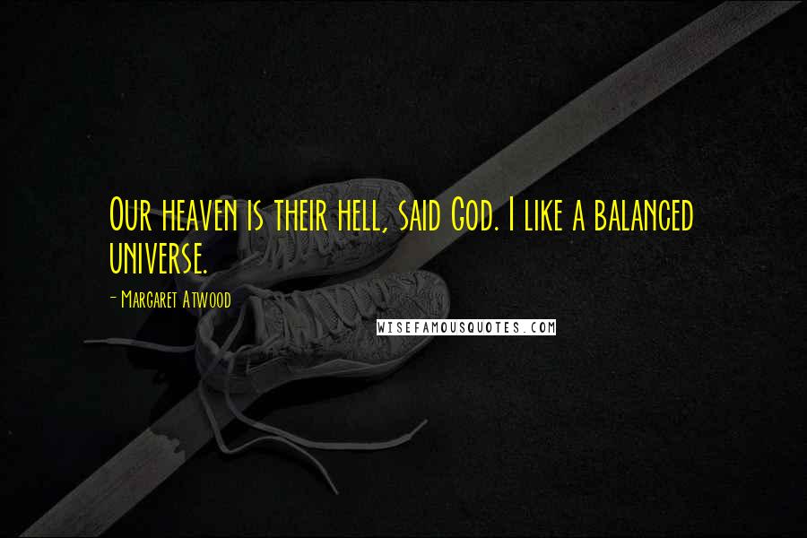 Margaret Atwood Quotes: Our heaven is their hell, said God. I like a balanced universe.