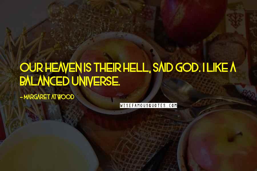 Margaret Atwood Quotes: Our heaven is their hell, said God. I like a balanced universe.